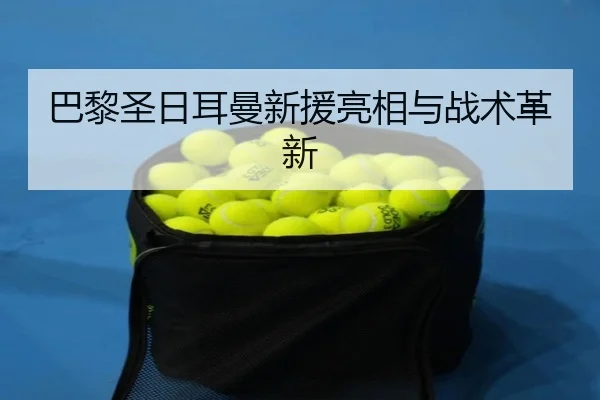 巴黎圣日耳曼新援亮相与战术革新
